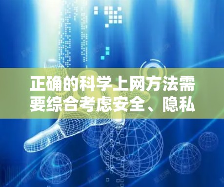 正确的科学上网方法需要综合考虑安全、隐私和法律保护等多个方面。以下是一些关键步骤和建议