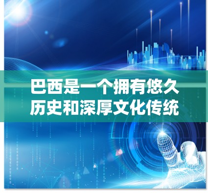巴西是一个拥有悠久历史和深厚文化传统的国家，近年来在科学和科技领域取得了显著成就。巴西在科学和上网方面的进展可以归纳为以下几个方面