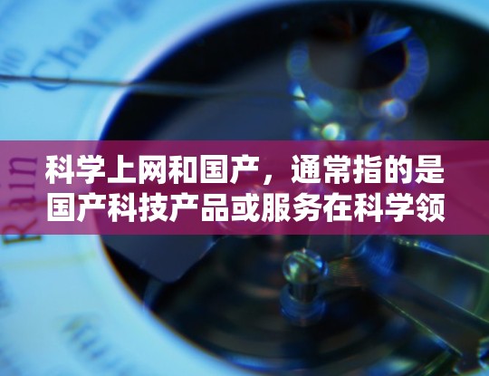 科学上网和国产，通常指的是国产科技产品或服务在科学领域的应用和推广。以下是一些关于国产科学工具和应用的常见问题和回答