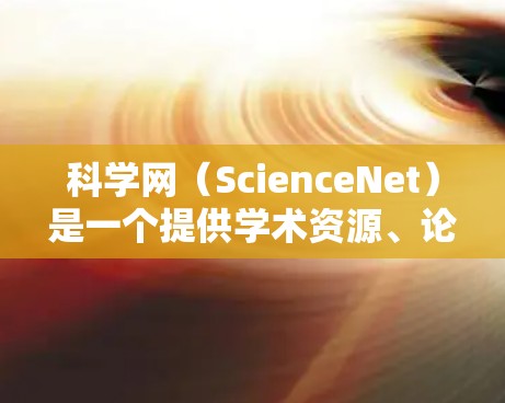 科学网（ScienceNet）是一个提供学术资源、论文和会议信息的网站。csdn（中文，科学网）是一种更简洁的域名，主要用于存储和管理科学资源。以下是关于csdn的详细信息