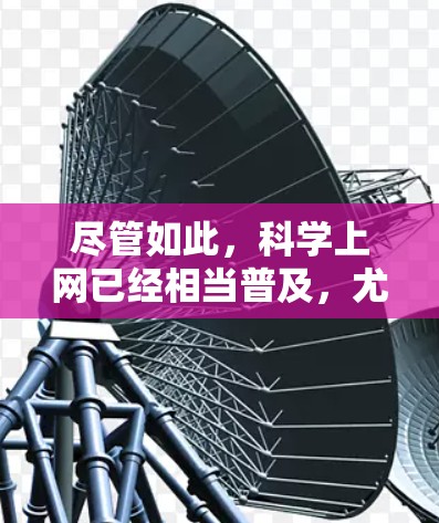 尽管如此，科学上网已经相当普及，尤其是在全球范围内。然而，随着技术的快速发展，科学上网可能会面临更多的挑战和机遇。未来的科学上网将更加注重安全、隐私和可持续发展，以更好地适应全球发展的需求