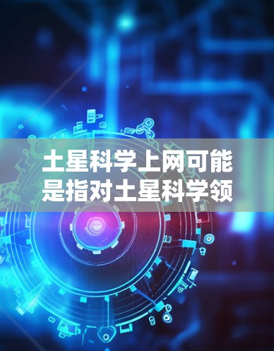 土星科学上网可能是指对土星科学领域的研究和数据的访问。以下是一些可能相关的资源和建议