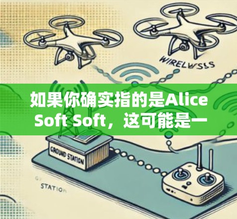 如果你确实指的是Alice Soft Soft，这可能是一个医疗或教育相关的软件品牌，但没有相关信息