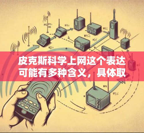 皮克斯科学上网这个表达可能有多种含义，具体取决于上下文。以下是一些可能的解释