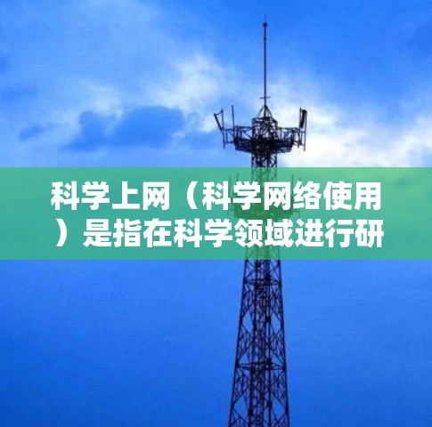 科学上网（科学网络使用）是指在科学领域进行研究、学习和探索的网络资源。以下是科学上网的几种常用方式