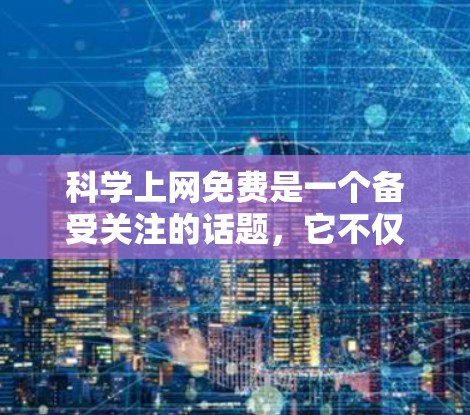 科学上网免费是一个备受关注的话题，它不仅关乎个人的科研自由，也反映了科技发展对公众认知的影响。以下是对此问题的详细分析
