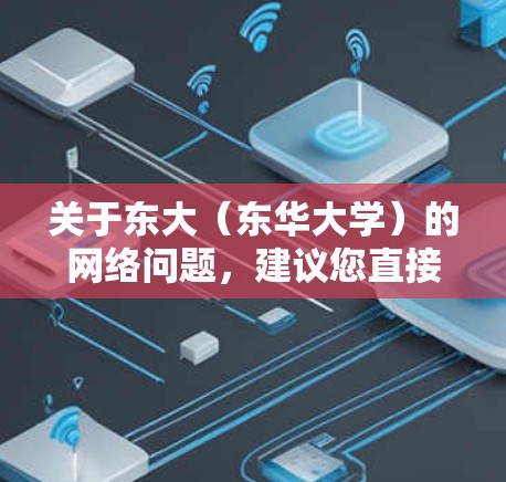 关于东大(东华大学)的网络问题,建议您直接访问东大官网,查看最新的服务器报告或联系东大客服获取官方信息。以下是一些常见的问题和解决方法 关于东大(东华大学)的网络问题,建议您直接访问东大官网,查看最新的服务器报告或联系东大客服获取官方信息。以下是一些常见的问题和解决方法