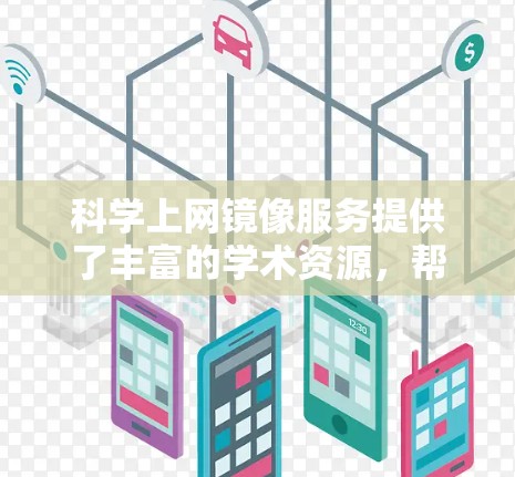 科学上网镜像服务提供了丰富的学术资源，帮助用户获取多种格式和来源的资料。以下是对这些镜像服务的整理和推荐，供用户根据其需求选择合适的资源