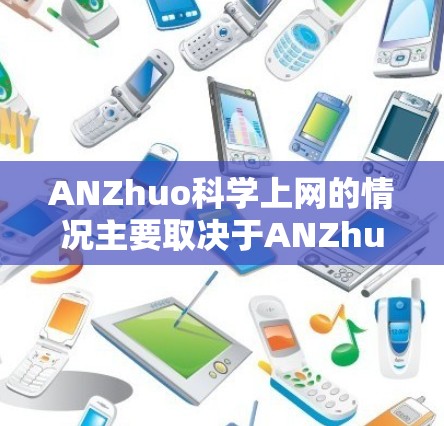 ANZhuo科学上网的情况主要取决于ANZhuo的具体位置和相关机构的运营状况。以下是一些可能的总结