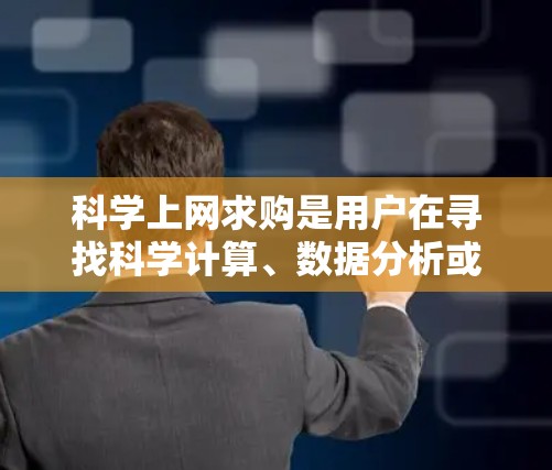 科学上网求购是用户在寻找科学计算、数据分析或学习资源时，可能需要购买或下载的一些网站或工具。以下是一些常见的科学上网资源及其获取方法
