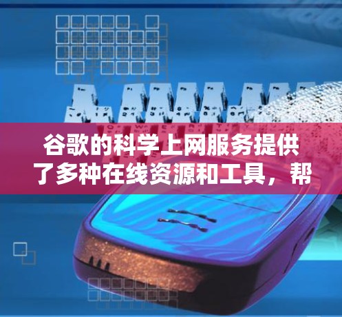 谷歌的科学上网服务提供了多种在线资源和工具，帮助用户获取科学资料、进行数据分析和实验。以下是主要服务和如何使用它们的详细介绍