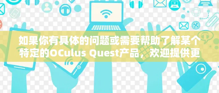 如果你有具体的问题或需要帮助了解某个特定的OCulus Quest产品，欢迎提供更多细节，我会尽力帮助你解答！
