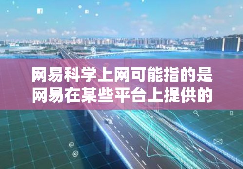 网易科学上网可能指的是网易在某些平台上提供的科学计算或学术服务。以下是关于这个问题的逐步分析