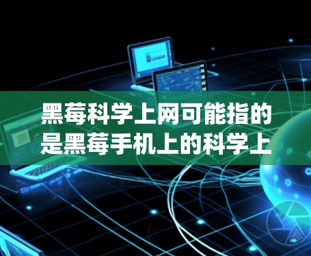 黑莓科学上网可能指的是黑莓手机上的科学上网功能，或者可能是黑莓科学计算器（BlackBerry Calculator）以下是这两种可能的解释