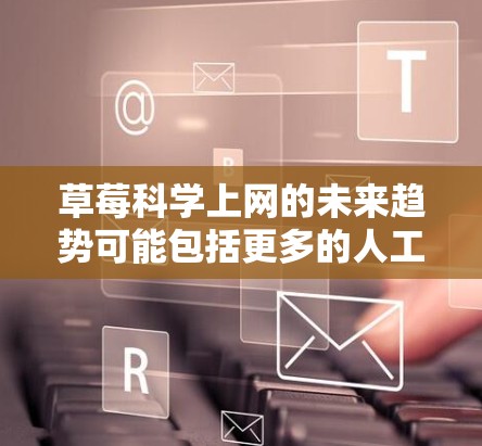 草莓科学上网的未来趋势可能包括更多的人工智能辅助研究、大数据分析和更高效的实验设计。通过科学上网，草莓的科学价值得以更充分地利用，从而促进农业发展和科学进步