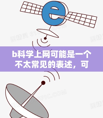 b科学上网可能是一个不太常见的表述，可能涉及了一些特定的科学项目或工具。如果你指的是科学上网相关的内容，比如学术写作、数据管理或研究工具，那么以下是一些可能的解释和建议