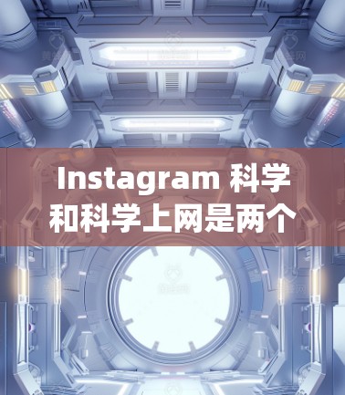 Instagram 科学和科学上网是两个不同的领域，但它们都与科技和探索有关。以下是关于 Instagram 科学和科学上网的简单介绍