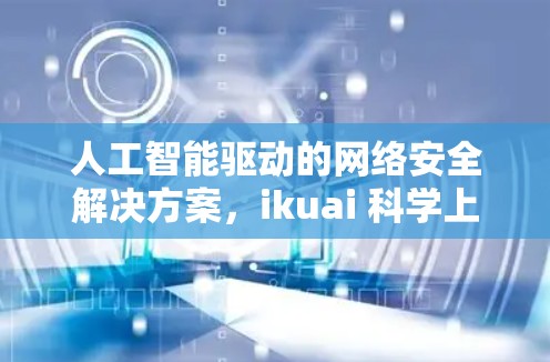 人工智能驱动的网络安全解决方案，ikuai 科学上网