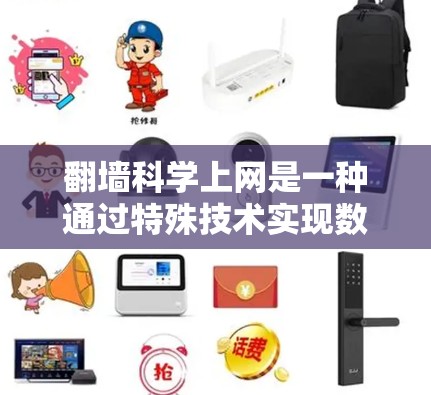 翻墙科学上网是一种通过特殊技术实现数据在不同网络之间交换的技术，通常涉及到科学和工程上的创新。以下是对这一概念的详细介绍
