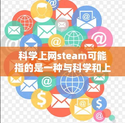 科学上网steam可能指的是一种与科学和上网相关的技术或服务，具体含义可能因上下文而异。以下是一些可能的解释