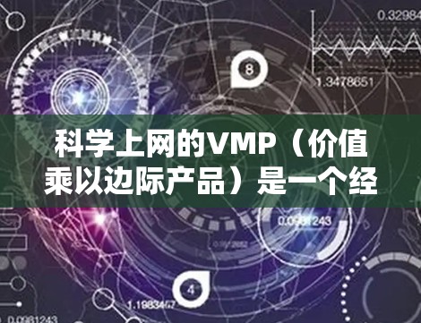 科学上网的VMP（价值乘以边际产品）是一个经济学概念，通常用于衡量生产要素在生产过程中的效率和效益。VMP衡量的是每个生产要素对总价值的贡献，尤其是在生产过程中，每个额外的单位产品所增加的总价值