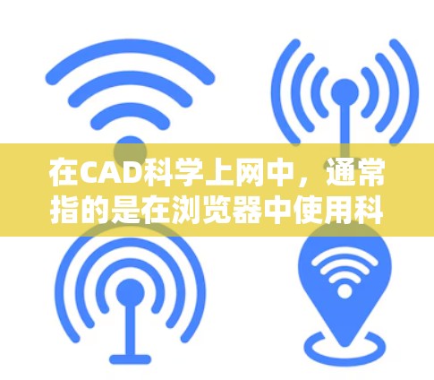 在CAD科学上网中，通常指的是在浏览器中使用科学计算器功能，或者在CAD软件中进行科学计算。以下是一些可能的相关内容和步骤