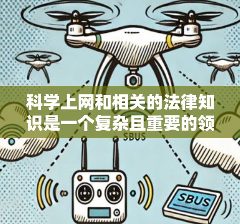 科学上网和相关的法律知识是一个复杂且重要的领域，涉及多个法律和安全措施。以下是对科学上网和相关法律的详细分析和总结