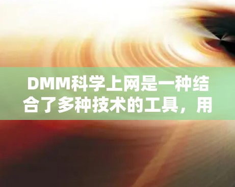 DMM科学上网是一种结合了多种技术的工具，用于科学数据分析和机器学习，广泛应用于医学、金融、环境科学等领域。以下是其关键特点和应用