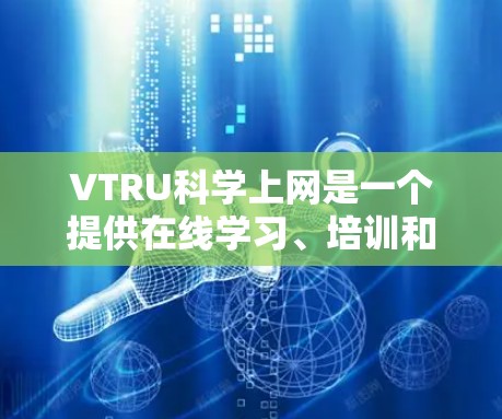 VTRU科学上网是一个提供在线学习、培训和文档访问的网络服务提供商。以下是对VTRU科学上网的详细介绍