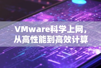VMware科学上网，从高性能到高效计算，VMware在科学领域的革命性应用