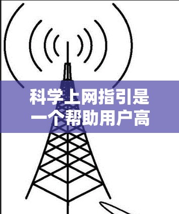科学上网指引是一个帮助用户高效利用互联网资源的指南。以下是一些关键点，可以帮助你更好地利用科学上网