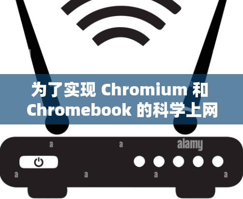 为了实现 Chromium 和 Chromebook 的科学上网功能，您可以按照以下步骤进行操作