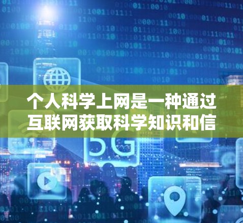 个人科学上网是一种通过互联网获取科学知识和信息的方式，适合对科学感兴趣或需要学习的人。以下是一个有条理的总结和建议