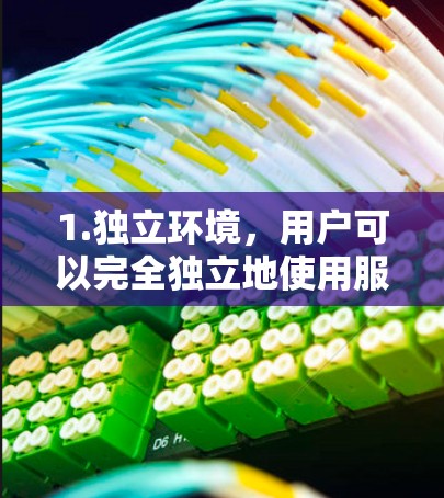 1.独立环境，用户可以完全独立地使用服务器，无需访问主服务器，数据和资源可以仅通过网络传输
