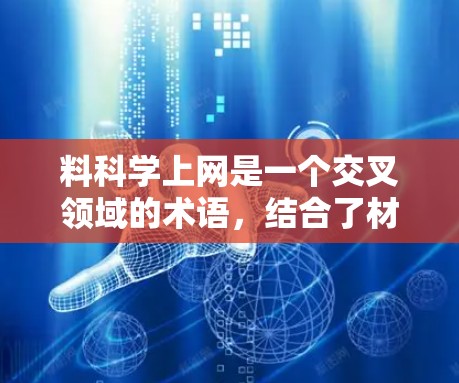 料科学上网是一个交叉领域的术语，结合了材料科学和网络技术，旨在利用材料科学中的理论和方法，结合网络技术来开发新的产品或解决方案。以下是对该领域的详细分析