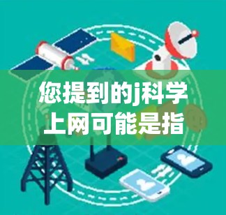 您提到的j科学上网可能是指使用一个名为j科学的科学计算工具或服务。由于j科学并不是一种广泛使用的术语，因此需要进一步确认其具体含义和用途