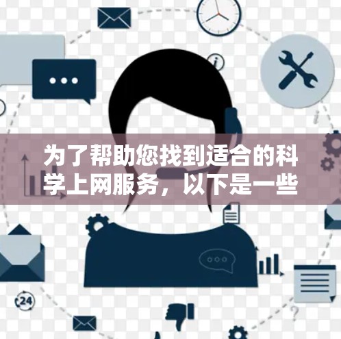 为了帮助您找到适合的科学上网服务，以下是一些步骤和建议