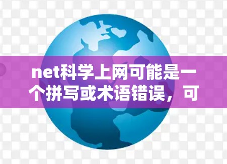 net科学上网可能是一个拼写或术语错误，可能是网络科学与互联网或者网络科学的应用等。以下是一些可能的解释和建议