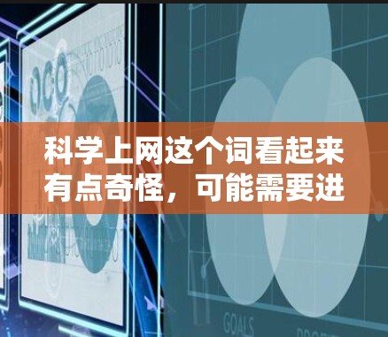 科学上网这个词看起来有点奇怪，可能需要进一步澄清其含义。以下是一些可能的解释和理解