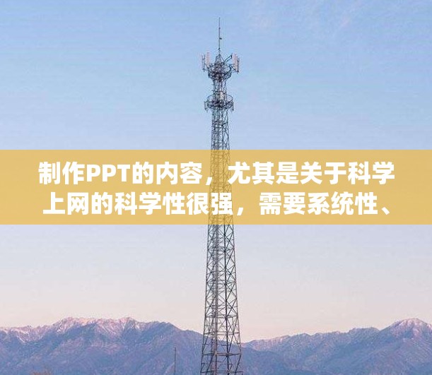 制作PPT的内容，尤其是关于科学上网的科学性很强，需要系统性、结构化和科学化的处理。以下是一步步的建议