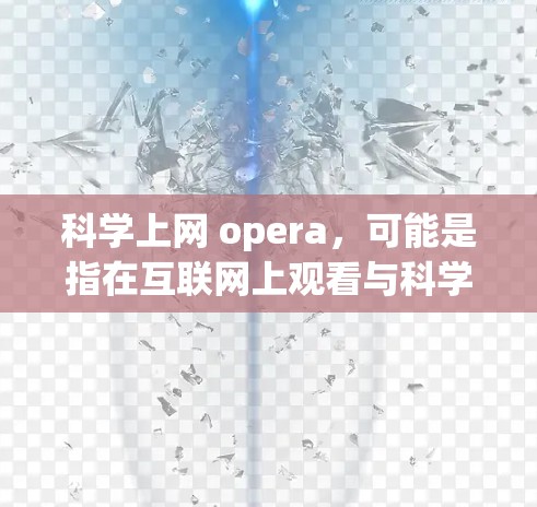 科学上网 opera，可能是指在互联网上观看与科学相关的音乐节目或作品。以下是一些科学与音乐结合的资源和建议