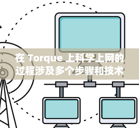在 Torque 上科学上网的过程涉及多个步骤和技术，以下是一个详细的步骤指南