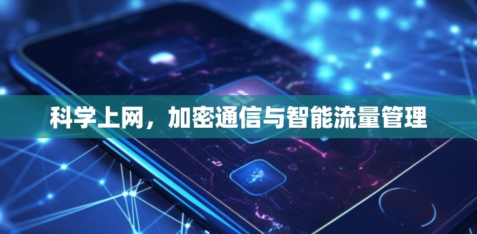 科学上网，加密通信与智能流量管理