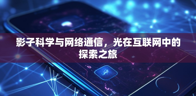 影子科学与网络通信，光在互联网中的探索之旅