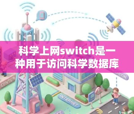 科学上网switch是一种用于访问科学数据库和平台的工具。它通常提供了一种便捷的访问方式，允许用户快速获取文献和资料。以下是对科学上网switch的详细介绍