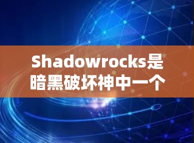 Shadowrocks是暗黑破坏神中一个重要的辅助角色，主要负责防御和防护。在科学方面的应用可能涉及到其在战斗中使用科学技能，增强防御或增强攻击能力。以下是一些可能的科学属性和应用