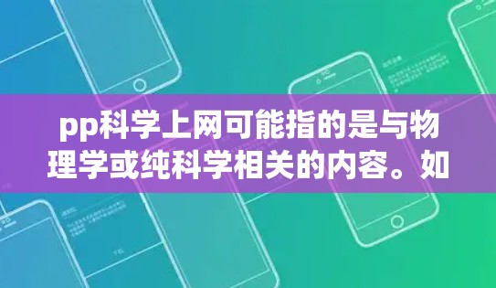 pp科学上网可能指的是与物理学或纯科学相关的内容。如果你指的是某个特定的科学网站或资源，建议你直接搜索pp科学网站或对应领域的专业资源平台，例如