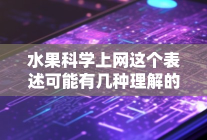 水果科学上网这个表述可能有几种理解的可能，具体取决于上下文。以下是一些可能的解释和相关知识