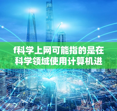 f科学上网可能指的是在科学领域使用计算机进行计算、分析或模拟。以下是一些在科学领域的工具和方法，可以帮助你进行科学上网
