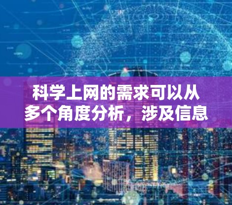 科学上网的需求可以从多个角度分析，涉及信息获取、学习效率、创新促进、安全可靠以及适应不同学习者需求等方面。以下是对科学上网需求的详细总结和分析